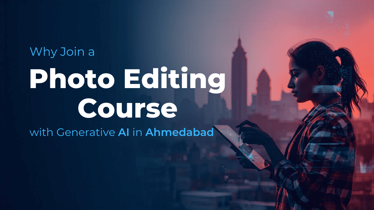Why Join a Photo Editing Course with Generative AI in Ahmedabad
