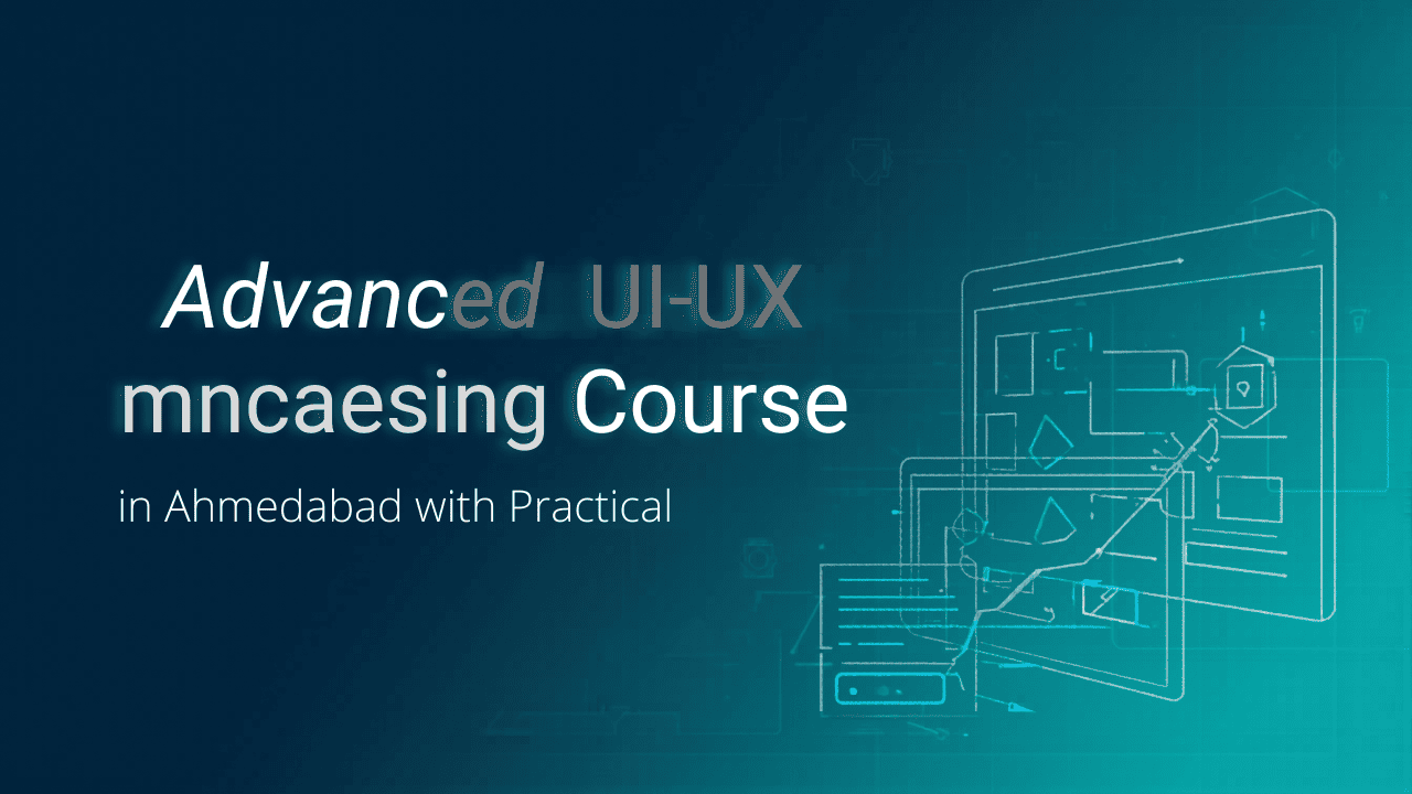 Advanced UI UX Design Course in Ahmedabad with Practical Training