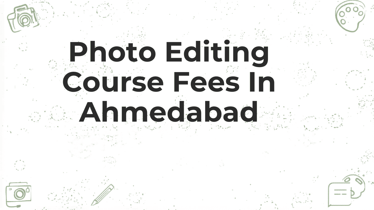 Photo Editing Course Fees in Ahmedabad – 2026 Updated Guide