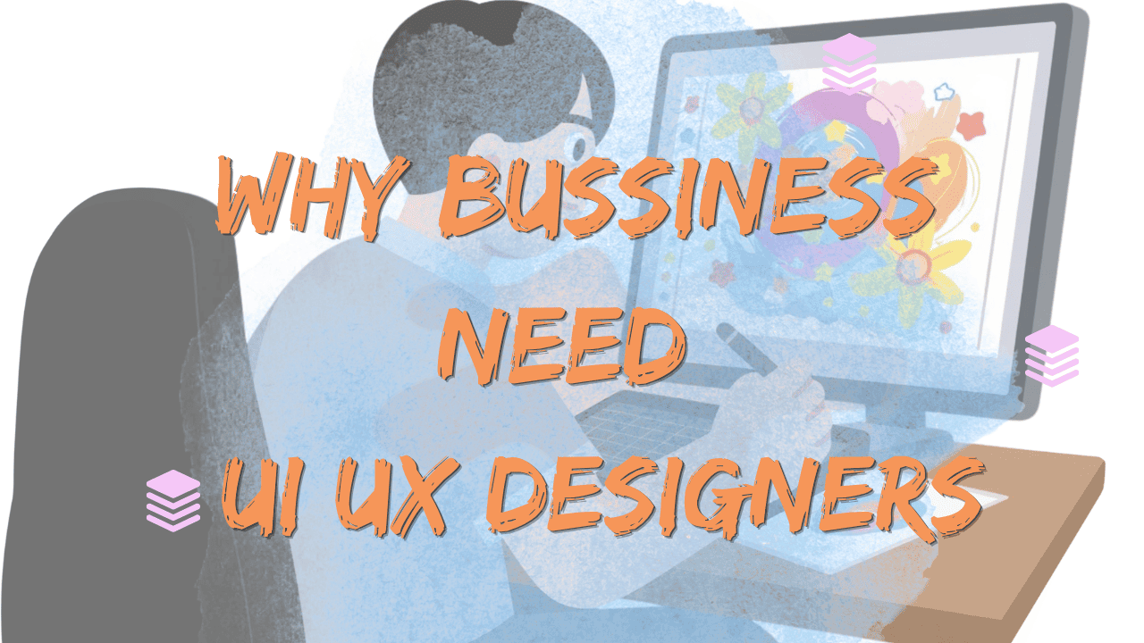 Why Businesses Need UI UX Designers
